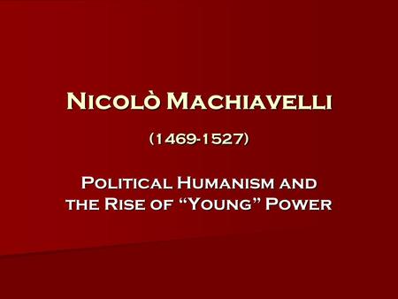 Nicolò Machiavelli (1469-1527) Political Humanism and the Rise of “Young” Power.