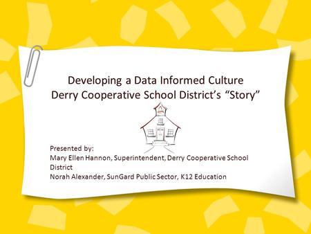 Developing a Data Informed Culture Derry Cooperative School District’s “Story” Presented by: Mary Ellen Hannon, Superintendent, Derry Cooperative School.