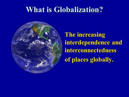 What is Globalization? The increasing interdependence and interconnectedness The increasing interdependence and interconnectedness of places globally.