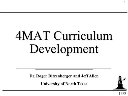 1999 1 4MAT Curriculum Development Dr. Roger Ditzenberger and Jeff Allen University of North Texas.