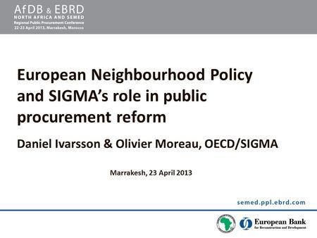 European Neighbourhood Policy and SIGMA’s role in public procurement reform Daniel Ivarsson & Olivier Moreau, OECD/SIGMA Marrakesh, 23 April 2013.