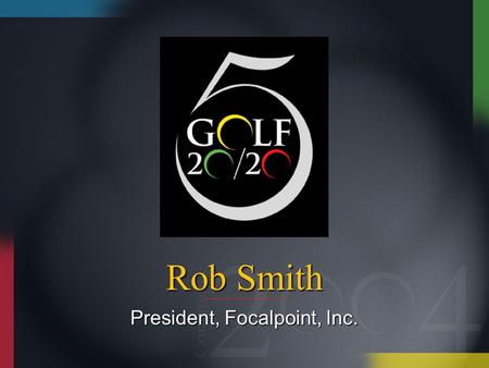 Rob Smith President, Focalpoint, Inc.. Connecting the Game of Golf Connecting with the Game of Golf.