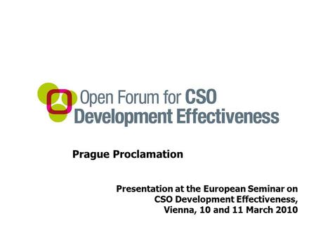 Prague Proclamation Presentation at the European Seminar on CSO Development Effectiveness, Vienna, 10 and 11 March 2010.