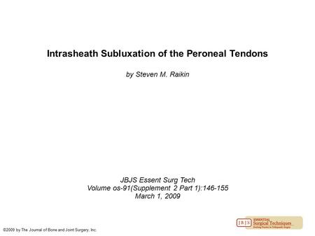 Intrasheath Subluxation of the Peroneal Tendons by Steven M. Raikin JBJS Essent Surg Tech Volume os-91(Supplement 2 Part 1):146-155 March 1, 2009 ©2009.