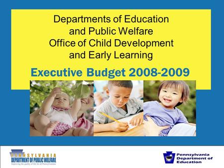 Departments of Education and Public Welfare Office of Child Development and Early Learning Executive Budget 2008-2009.