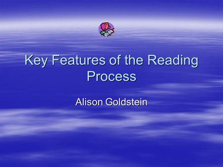 Key Features of the Reading Process Alison Goldstein.