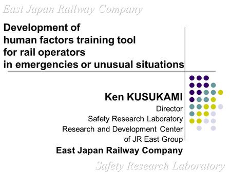 Ken KUSUKAMI Director Safety Research Laboratory Research and Development Center of JR East Group East Japan Railway Company Development of human factors.