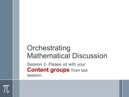 Orchestrating Mathematical Discussion Session 2- Please sit with your Content groups from last session.