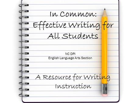 In Common: Effective Writing for All Students A Resource for Writing Instruction NC DPI English Language Arts Section.