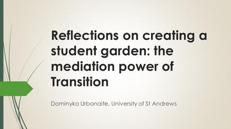 Reflections on creating a student garden: the mediation power of Transition Dominyka Urbonaite, University of St Andrews.