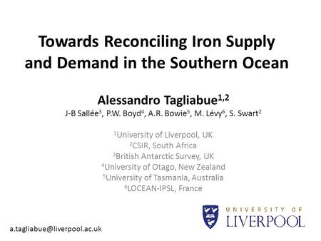 Towards Reconciling Iron Supply and Demand in the Southern Ocean Alessandro Tagliabue 1,2 J-B Sallée 3, P.W. Boyd 4, A.R. Bowie 5, M. Lévy 6, S. Swart.