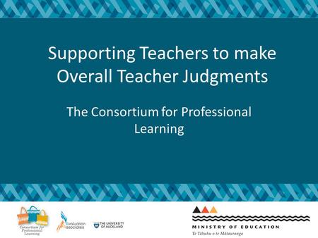 Supporting Teachers to make Overall Teacher Judgments The Consortium for Professional Learning.