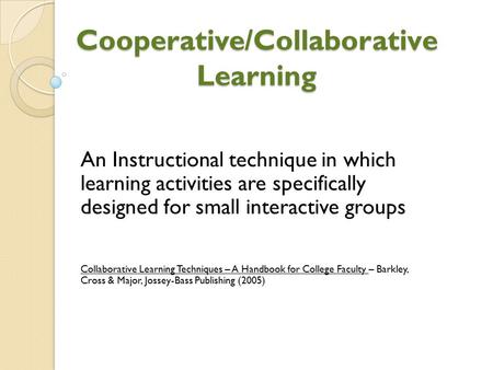 Cooperative/Collaborative Learning An Instructional technique in which learning activities are specifically designed for small interactive groups Collaborative.