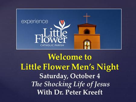 Welcome to Little Flower Men’s Night Saturday, October 4 The Shocking Life of Jesus With Dr. Peter Kreeft.