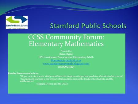 CCSS Community Forum: Elementary Mathematics Presented by: Brian Byrne SPS Curriculum Associate for Elementary Math