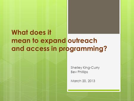 What does it mean to expand outreach and access in programming? Shelley King-Curry Bev Phillips March 20, 2013.