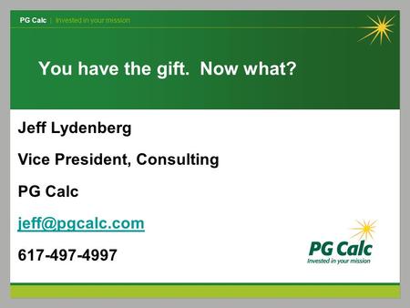 PG Calc | Invested in your mission Jeff Lydenberg Vice President, Consulting PG Calc 617-497-4997 You have the gift. Now what?