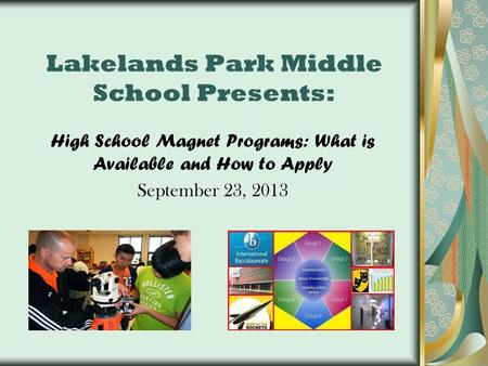 Lakelands Park Middle School Presents: High School Magnet Programs: What is Available and How to Apply September 23, 2013.