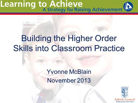 Building the Higher Order Skills into Classroom Practice Yvonne McBlain November 2013.