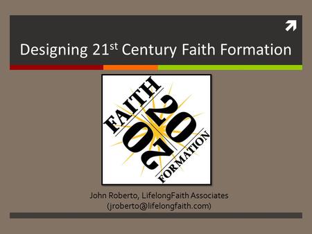 John Roberto, LifelongFaith Associates Designing 21 st Century Faith Formation.