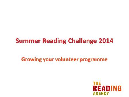 Summer Reading Challenge 2014 Growing your volunteer programme.