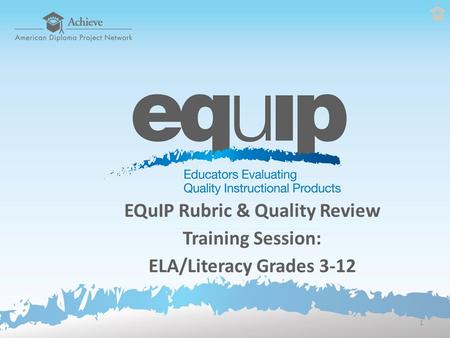 EQuIP Rubric & Quality Review Training Session: ELA/Literacy Grades 3-12 1.