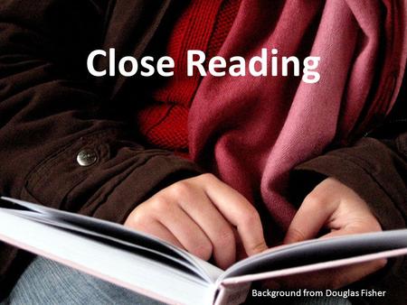 Close Reading Background from Douglas Fisher Why: