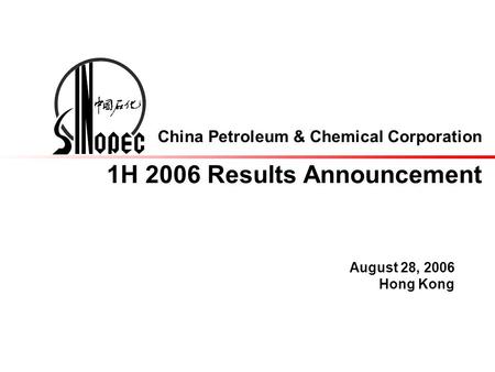China Petroleum & Chemical Corporation 1H 2006 Results Announcement August 28, 2006 Hong Kong.