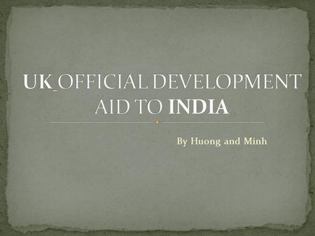 By Huong and Minh. The UK deliver its ODA budget primarily through the Department for International Development (DFID). DFID bilateral ODA is being phased.