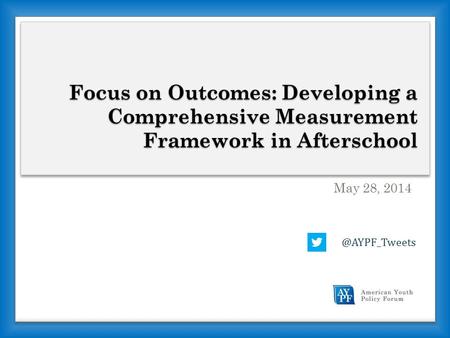 Focus on Outcomes: Developing a Comprehensive Measurement Framework in Afterschool May 28,