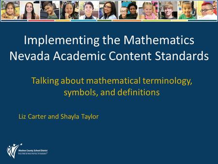 Implementing the Mathematics Nevada Academic Content Standards Talking about mathematical terminology, symbols, and definitions Liz Carter and Shayla Taylor.