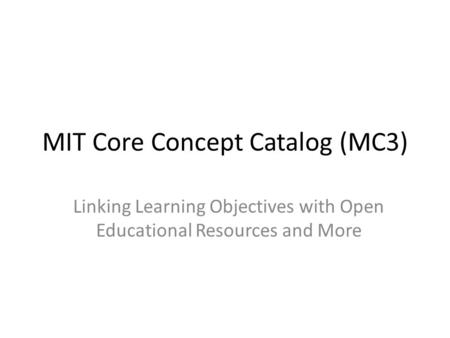 MIT Core Concept Catalog (MC3) Linking Learning Objectives with Open Educational Resources and More.