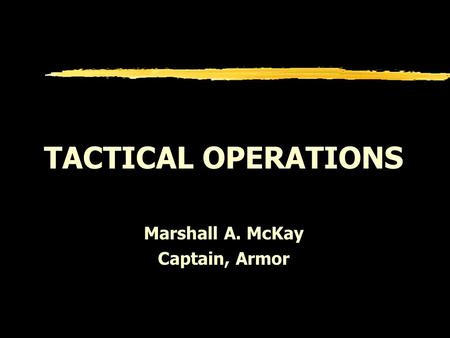 TACTICAL OPERATIONS Marshall A. McKay Captain, Armor.