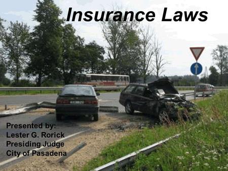 Insurance Laws Presented by: Lester G. Rorick Presiding Judge City of Pasadena.