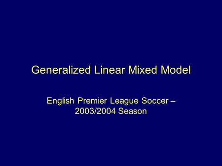 Generalized Linear Mixed Model English Premier League Soccer – 2003/2004 Season.