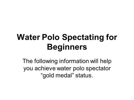Water Polo Spectating for Beginners The following information will help you achieve water polo spectator “gold medal” status.