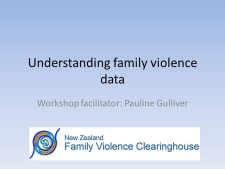 Understanding family violence data Workshop facilitator: Pauline Gulliver.