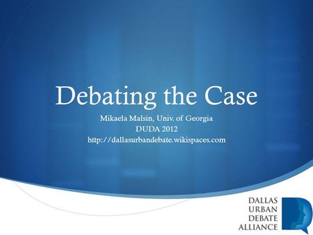  Debating the Case Mikaela Malsin, Univ. of Georgia DUDA 2012