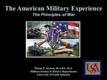 The American Military Experience The Principles of War Wayne E. Sirmon, M.A.Ed., M.A. Military Science & History Departments University of South Alabama.