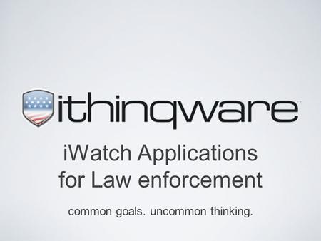 IWatch Applications for Law enforcement common goals. uncommon thinking.
