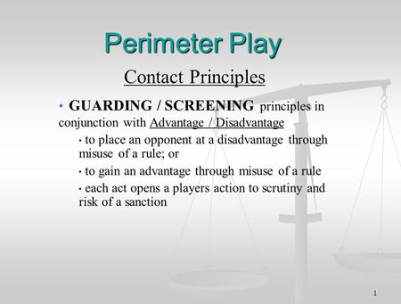 1 Perimeter Play Contact Principles GUARDING / SCREENING principles in conjunction with Advantage / Disadvantage to place an opponent at a disadvantage.