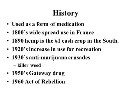 History Used as a form of medication 1800’s wide spread use in France 1890 hemp is the #1 cash crop in the South. 1920’s increase in use for recreation.