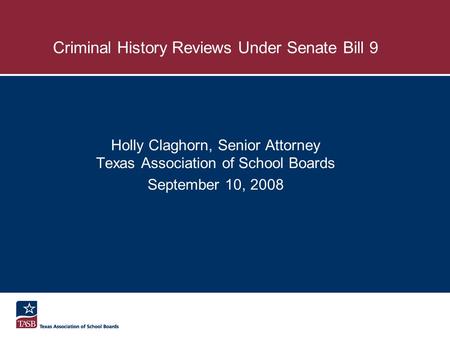 Criminal History Reviews Under Senate Bill 9 Holly Claghorn, Senior Attorney Texas Association of School Boards September 10, 2008.