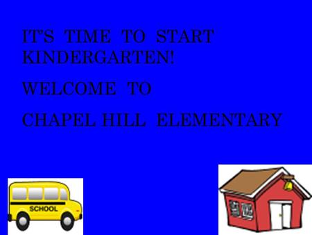 IT’S TIME TO START KINDERGARTEN! WELCOME TO CHAPEL HILL ELEMENTARY.