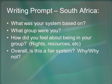 Writing Prompt – South Africa: What was your system based on? What group were you? How did you feel about being in your group? (Rights, resources, etc)