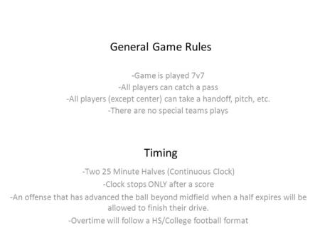General Game Rules -Game is played 7v7 -All players can catch a pass -All players (except center) can take a handoff, pitch, etc. -There are no special.