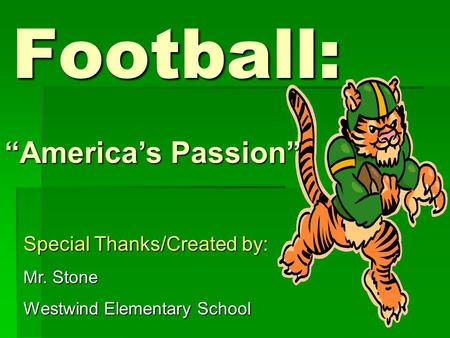 Football: “America’s Passion” Special Thanks/Created by: Mr. Stone Westwind Elementary School.
