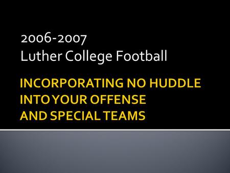 2006-2007 Luther College Football.  Multiple Pro Offense  Pro Pass  Power Run  Play Action  No-Huddle Attack  Dictate Tempo  Use Momentum  Concept.
