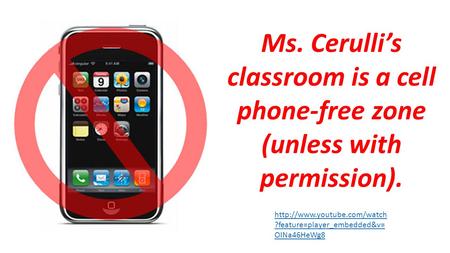 ?feature=player_embedded&v= OINa46HeWg8 Ms. Cerulli’s classroom is a cell phone-free zone (unless with permission).