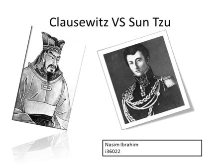 Clausewitz VS Sun Tzu Nasim Ibrahim i36022. Clausewitz and Sun Tzu -Prussia and China - 200 vs 2000 years ago - war is the main concept for both of them.